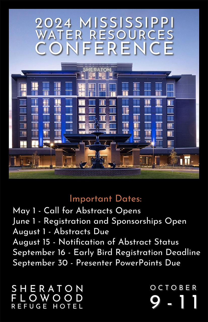 2024 Mississippi Water Resources Conference. Important Dates: May 1-Call for Abstracts Opens. July 1-Registration and Sponsorships Open. August 1-Abstracts Due. August 15-Notification of Abstract Status. September 16-Early Bird Registration Deadline. September 30-Presenter PowerPoints Due. Sheraton Flowood Refuge Hotel. October 9-11.